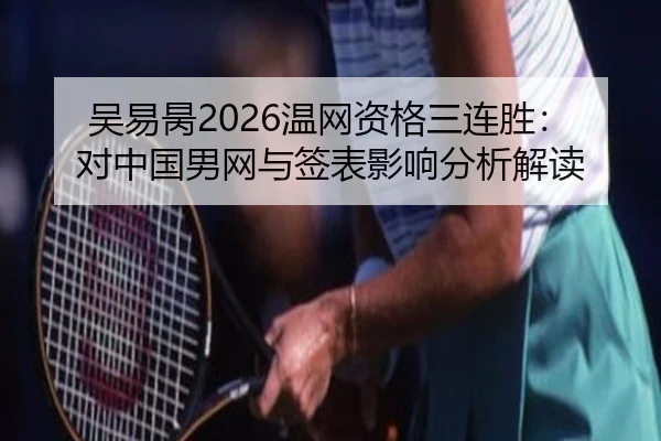 吴易昺2026温网资格三连胜：对中国男网与签表影响分析解读