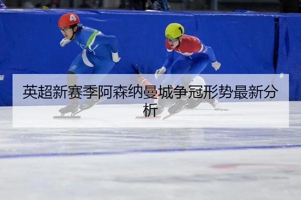 英超新赛季阿森纳曼城争冠形势最新分析